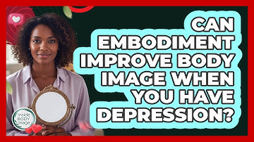 Can Embodiment Improve Body Image When You Have Depression? - Inside Body Image