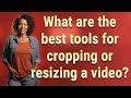 What are the best tools for cropping or resizing a video?