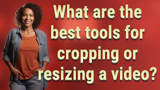 What are the best tools for cropping or resizing a video?