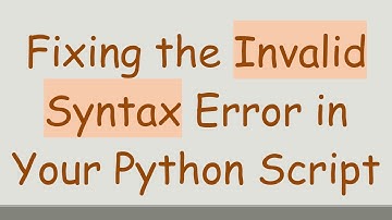 Fixing the Invalid Syntax Error in Your Python Script