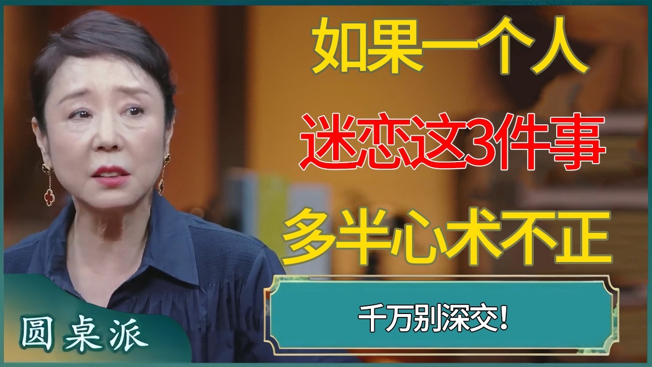 如果一个人迷恋这3件事，多半心术不正，千万别深交 #窦文涛 #梁文道 #马未都 #周轶君 #马家辉 #许子东 #圆桌派  #圆桌派第八季