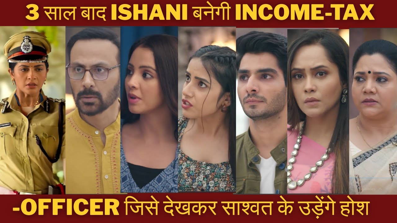 3 साल बाद ISHANI बनेगी income-tax-OFFICER जिसे देखकर साश्वत के उड़ेंगे होश