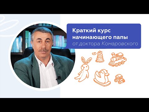 Краткий курс начинающего папы | Доктор Комаровский