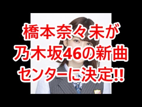 橋本奈々未が乃木坂46の新曲センターに決定!! 即効性ニュース