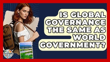 Is Global Governance The Same As World Government? - The Geography Atlas