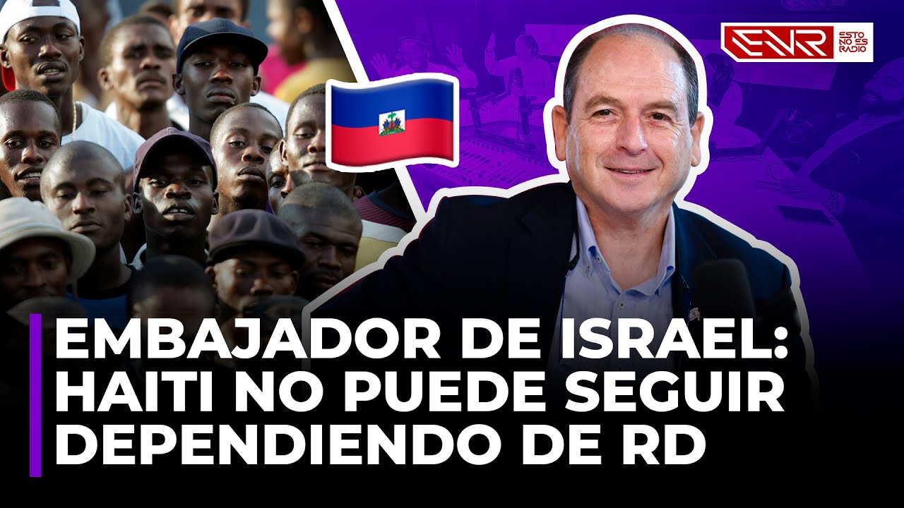EMBAJADOR DE ISRAEL: HAITI NO PUEDE SEGUIR DEPENDIENDO DE REPUBLICA DOMINICANA
