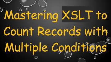 Mastering XSLT to Count Records with Multiple Conditions