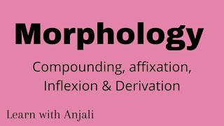 morphology: Compounding| Affixation | Inflexion & Derivation|