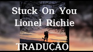 STUCK ON YOU - LIONEL RICHIE - TRADUÇÃO