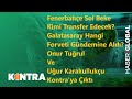 Fenerbahçe Sol Beke kimi transfer edecek?/Galatasaray Hangi Forveti Gündemine Aldı?/Kontra/31 Mayıs