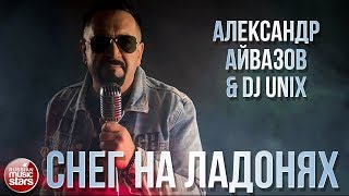 АЛЕКСАНДР АЙВАЗОВ & DJ UNIX ❄ СНЕГ НА ЛАДОНЯХ ❄ НОВЫЙ КЛИП 2020