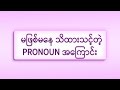 3. မဖြစ်မနေသိထားသင့်တဲ့ pronoun အကြောင်း