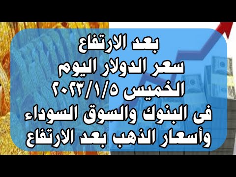 سعر الدولار اليوم الخميس ٥ يناير ٢٠٢٣ فى البنوك والسوق السوداء وسعر الذهب بعد الارتفاع