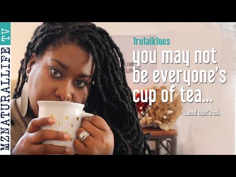 You May Not Be Everyone's Cup of Tea... | TruTalkTues w/MzNaturalLife