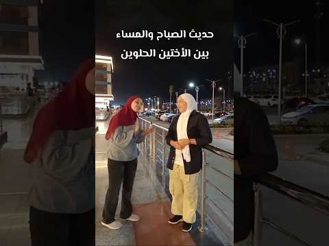 أنا مخدتش بالي أنا مكنش قصدي سوري سوري حديث الصباح والمساء بين الأختين الحلوين 