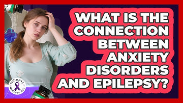 What Is The Connection Between Anxiety Disorders And Epilepsy? - Epilepsy Wellness Hub