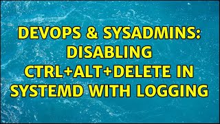 DevOps & SysAdmins: Disabling ctrl+alt+delete in systemd with logging