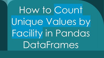 How to Count Unique Values by Facility in Pandas DataFrames