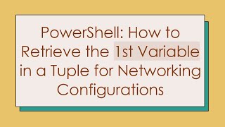 PowerShell: How to Retrieve the 1st Variable in a Tuple for Networking Configurations