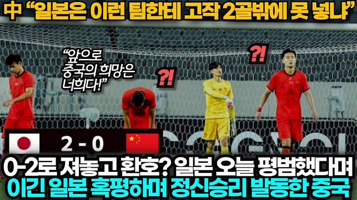 [중국반응]"中: 고작 2골? 일본 못하네!" 경기 후 중국·일본이 동시에 욕먹는 상황
