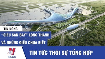 “Siêu sân bay” Long Thành và những điều chưa biết - VNEWS