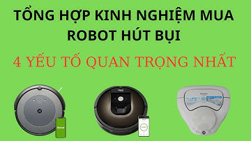 TỔNG HỢP KINH NGHIỆM MUA ROBOT HÚT BỤI, 4 YẾU TỐ QUAN TRỌNG NHẤT