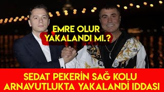 Sedat Pekerin En Yakınındaki Isim Emre Olur Arnavutlukta Tutuluyor Iddiası