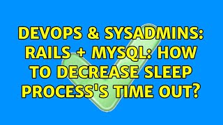 DevOps & SysAdmins: Rails + MySQL: How to decrease sleep process's time out?