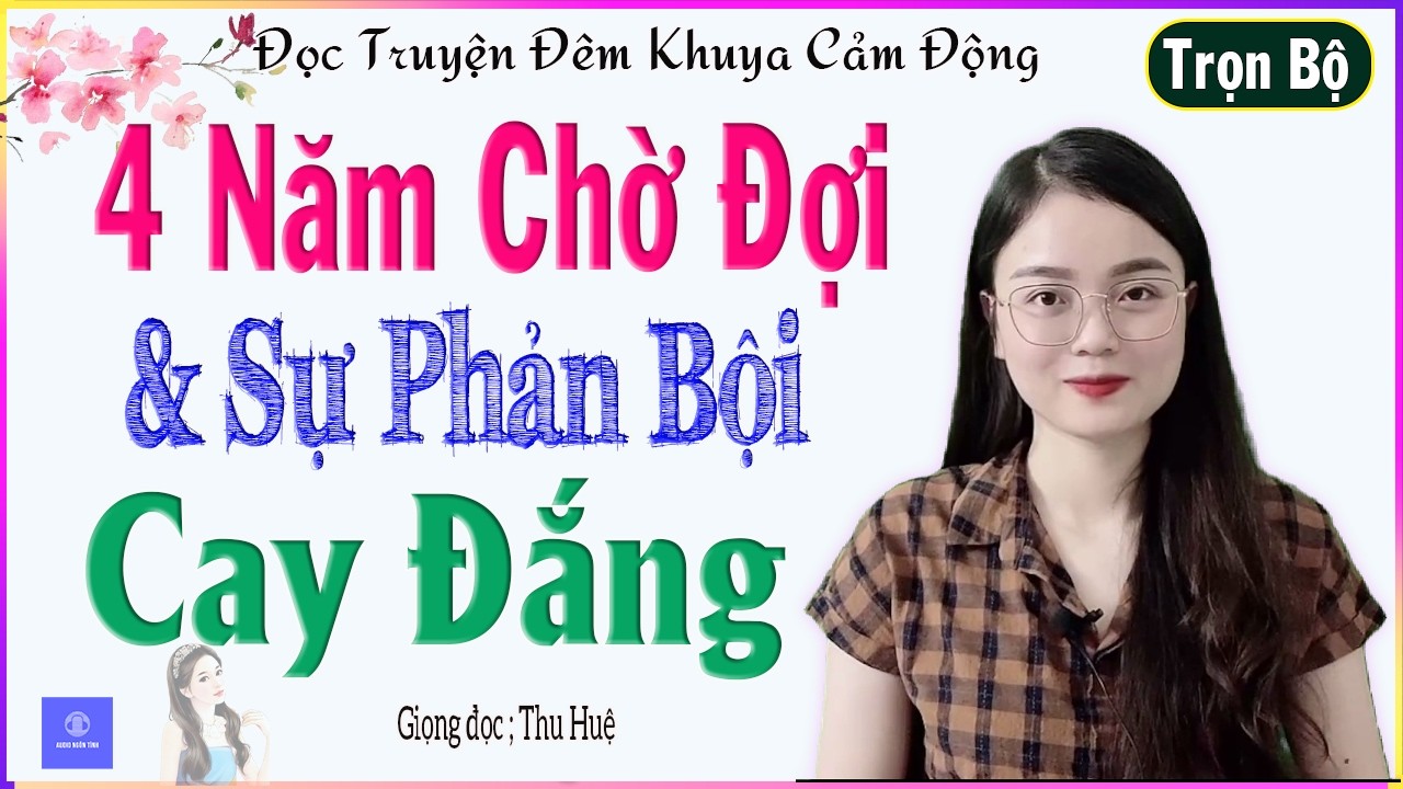 Siêu Phẩm Mới - BỐN NĂM CHỜ ĐỢI VÀ SỰ PHẢN BỘI CAY ĐẮNG - Trọn Bộ - Truyện hay nên nghe một lần