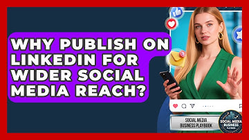 Why Publish On LinkedIn For Wider Social Media Reach? - Social Media Business Playbook