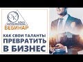 Вебинар Как свои таланты превратить в бизнес?