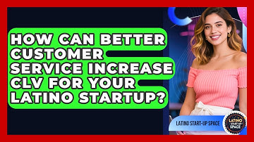 How Can Better Customer Service Increase CLV For Your Latino Startup? - Latino Start Up Space