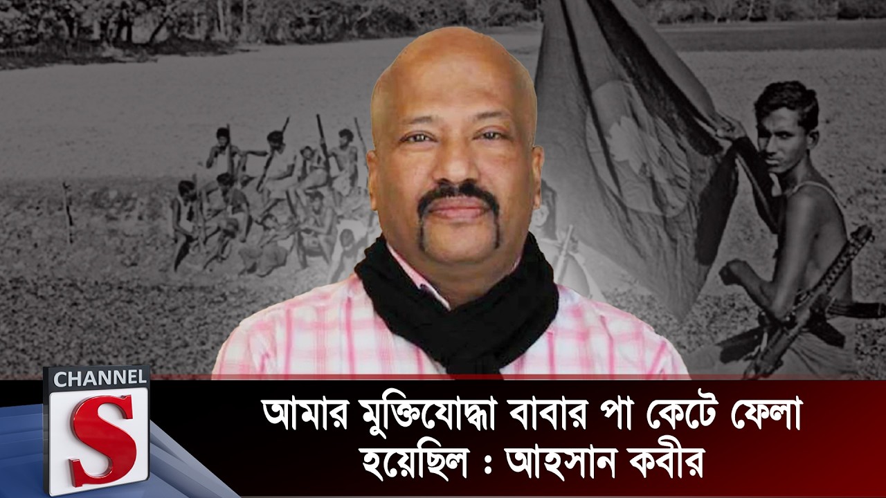 আমার মুক্তিযোদ্ধা বাবার পা কেটে ফেলা হয়েছিল : আহসান কবীর | Ahsan Kabir | Channel S