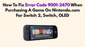 How To Fix Error Code 9001-2470 When Purchasing A Game On Nintendo.com For Switch 2, Switch, OLED