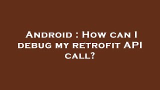 Android : How can I debug my retrofit API call?