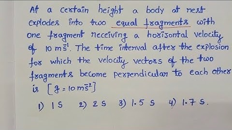 at a certain height a body at rest explodes into two equal fragments with one fragment receiving