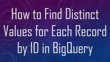 How to Find Distinct Values for Each Record by ID in BigQuery