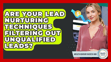 Are Your Lead Nurturing Techniques Filtering Out Unqualified Leads? - Wealth Advisor Success Hub