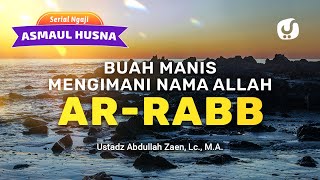 Kajian Asmaul Husna: Buah Manis Mengimani Nama Allah Ar-Robb - Ustadz Abdullah Zaen, Lc.,MA