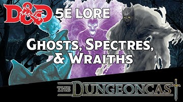 Ghosts, Specters, and Wraiths | D&D Monster Lore | The Dungeoncast Ep.102