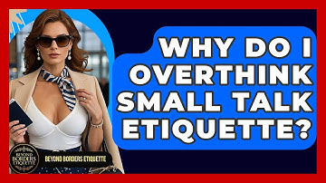 Why Do I Overthink Small Talk Etiquette? - Beyond Borders Etiquette