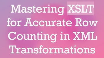 Mastering XSLT for Accurate Row Counting in XML Transformations