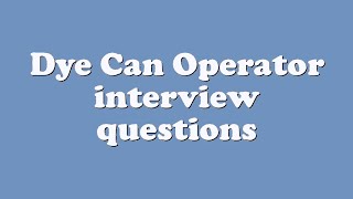 Dye Can Operator interview questions