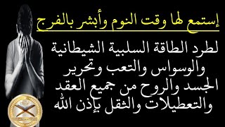 رقية الليل لطرد الطاقة السلبية الشيطانية والوسواس والتعب وتحرير الجسد من العقد والتعطيلات بإذن الله