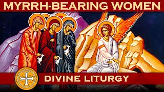 Myrrh-Bearing Women & The Greek Orthodox Divine Liturgy of Saint John Chrysostom 05/19/2024