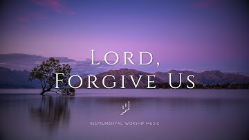 Lord, Forgive Us / Instrumental Soaking Worship Music