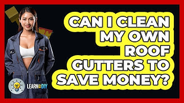 Can I Clean My Own Roof Gutters To Save Money? - LearnToDIY360.com