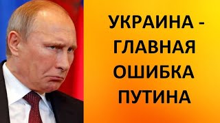 Украина - главная ошибка Путина!