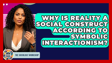 Why Is Reality A Social Construct According To Symbolic Interactionism? - The Sociology Workshop