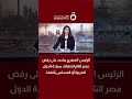 الرئيس المصري يشدد على رفض مصر التام لانتهاك سيادة الدول العربية أو المساس بأمنها